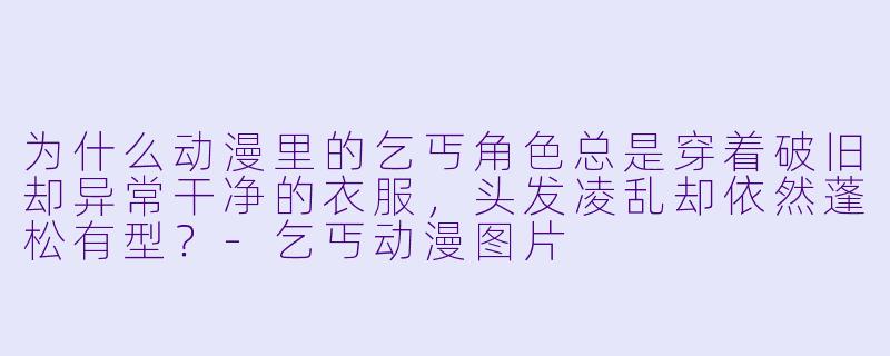 为什么动漫里的乞丐角X  总是穿着破旧却异常干净的衣服，头发凌乱却依然蓬松有型？