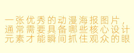 一张优秀的动漫海报图片,通常需要具备哪些核心设计元素才能瞬间抓住观众的眼球?