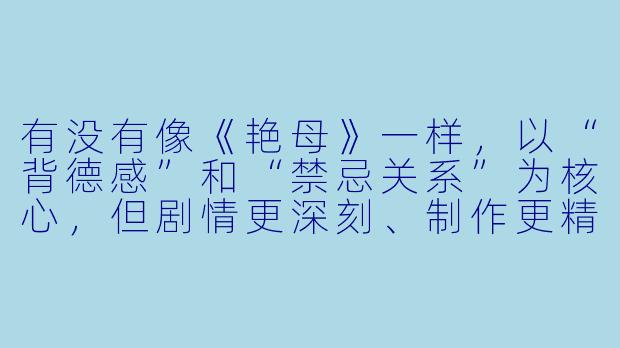 有没有像《艳母》一样,以“背德感”和“禁忌关系”为核心,但剧情更深刻、制作更精良的动漫推荐?-和艳母一样的动漫