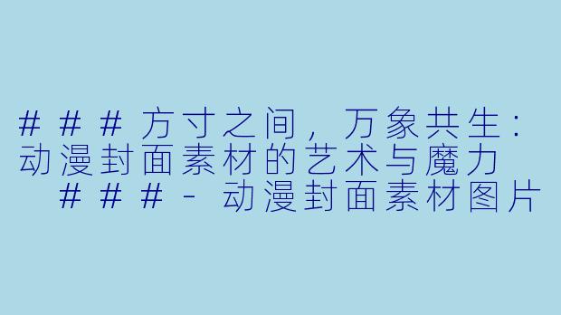 ###方寸之间，万象共生：动漫封面素材的艺术与魔力

###-动漫封面素材图片
