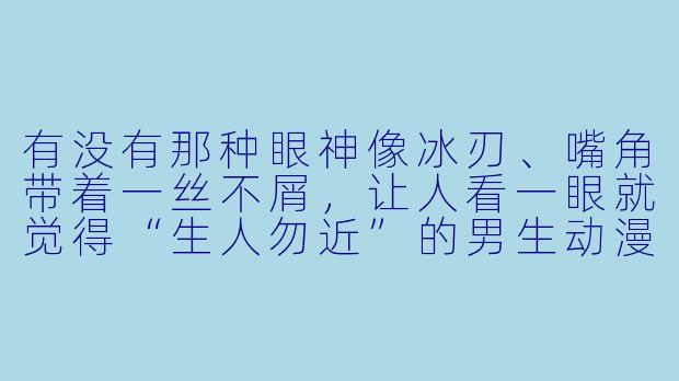 有没有那种眼神像冰刃、嘴角带着一丝不屑，让人看一眼就觉得“生人勿近”的男生动漫头像推荐？