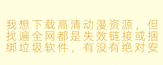 我想下载高清动漫资源,但找遍全网都是失效链接或捆绑垃圾软件,有没有绝对安全、稳定且支持批量下载的渠道?求具体操作步骤。
