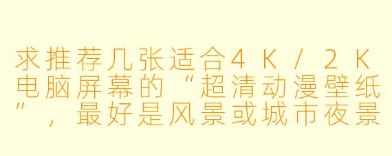 求推荐几张适合4K/2K电脑屏幕的“超清动漫壁纸”,最好是风景或城市夜景题材,X 调偏冷、细节丰富,不会因为拉伸而模糊。