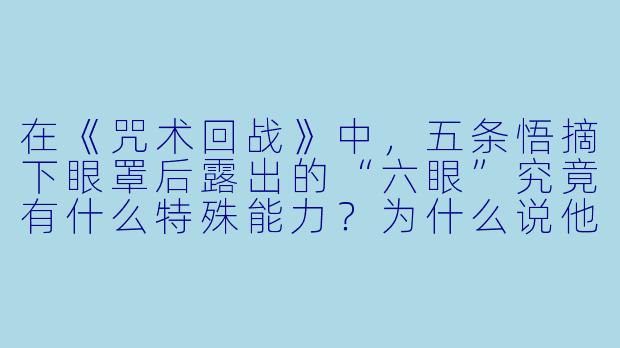 在《咒术回战》中，五条悟摘下眼罩后露出的“六眼”究竟有什么特殊能力？为什么说他是现代最强的咒术师？