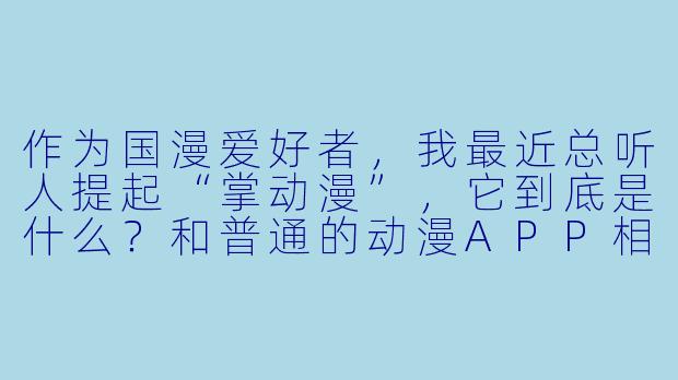 作为国漫爱好者，我最近总听人提起“掌动漫”，它到底是什么？和普通的动漫APP相比，有什么特别之处吗？