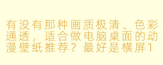 有没有那种画质极清、X  彩通透，适合做电脑桌面的动漫壁纸推荐？最好是横屏16：9，带点氛围感或场景感的。