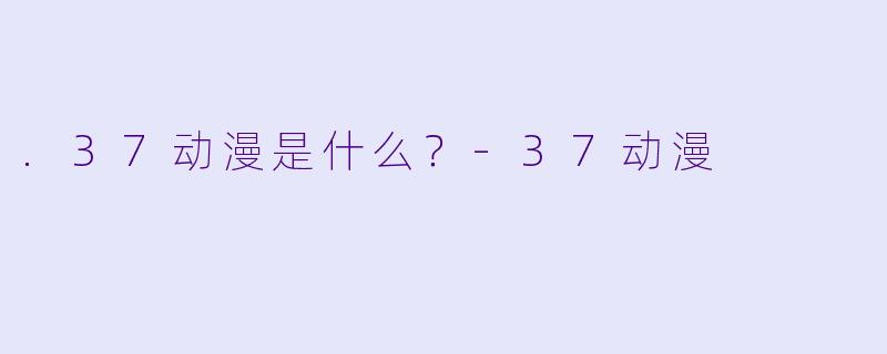 .37动漫是什么？