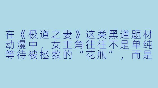 在《极道之妻》这类黑道题材动漫中，女主角往往不是单纯等待被拯救的“花瓶”，而是身负“极道之妻”名号、在暴力与道义之间游走的复杂角X  。如果让你用一句话向新观众推荐这部作品，你会如何概括它的核心魅力？