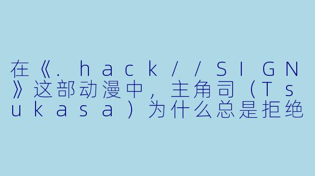 在《.hack//SIGN》这部动漫中，主角司（Tsukasa）为什么总是拒绝登录游戏以外的现实世界，甚至宁愿永远困在“TheWorld”里？