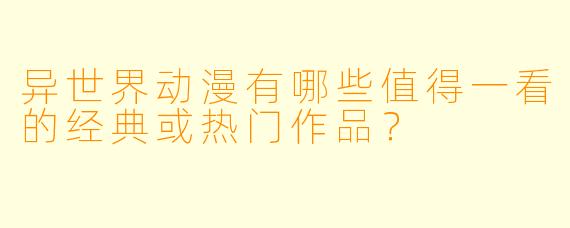 异世界动漫有哪些值得一看的经典或热门作品?