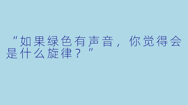 “如果绿X  有声音，你觉得会是什么旋律？”