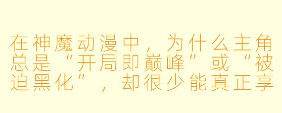 在神魔动漫中,为什么主角总是“开局即巅峰”或“被迫黑化”,却很少能真正享受平静的日常?