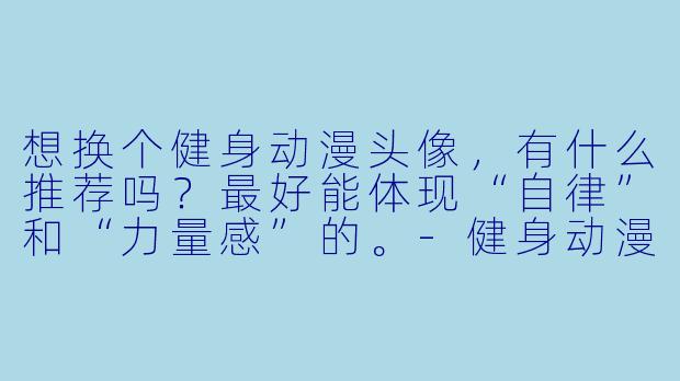 想换个健身动漫头像,有什么推荐吗?最好能体现“自律”和“力量感”的。-健身动漫头像