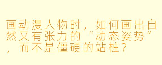 画动漫人物时，如何画出自然又有张力的“动态姿势”，而不是僵硬的站桩？
