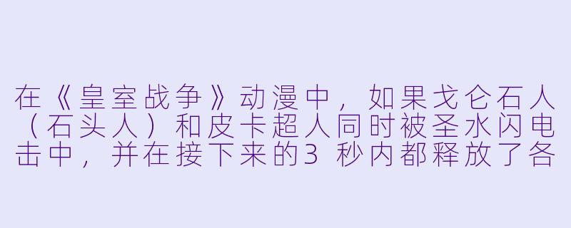 在《皇室战争》动漫中,如果戈仑石人(石头人)和皮卡超人同时被圣水闪电击中,并在接下来的3秒内都释放了各自的“死亡附加技能”,那么站在他们中间的一个满血公主,会先被谁的“被动爆炸”炸死,还是会被“皮卡重劈”的余波震死?请结合动漫中的“圣水守恒定律”和“卡牌羁绊加成”来分析。-皇室战争动漫