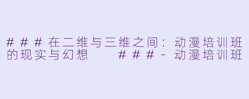 ###在二维与三维之间：动漫培训班的现实与幻想

###-动漫培训班