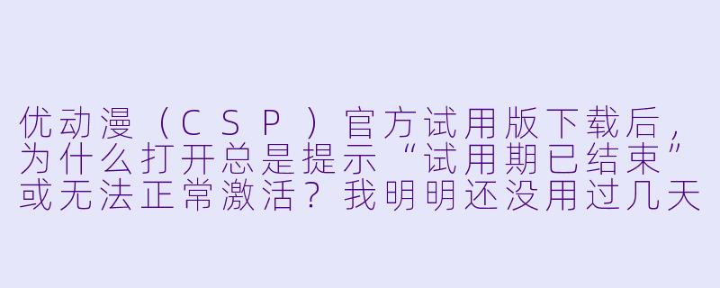 优动漫(CSP)官方试用版下载后,为什么打开总是提示“试用期已结束”或无法正常激活?我明明还没用过几天。-优动漫下载