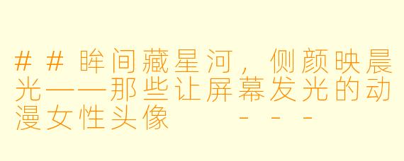 ##眸间藏星河,侧颜映晨光——那些让屏幕发光的动漫女X 头像
---