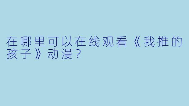 在哪里可以在线观看《我推的孩子》动漫?