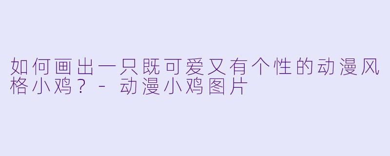如何画出一只既可爱又有个X 的动漫风格小鸡?-动漫小鸡图片
