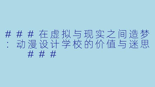 ###在虚拟与现实之间造梦:动漫设计学校的价值与迷思
###