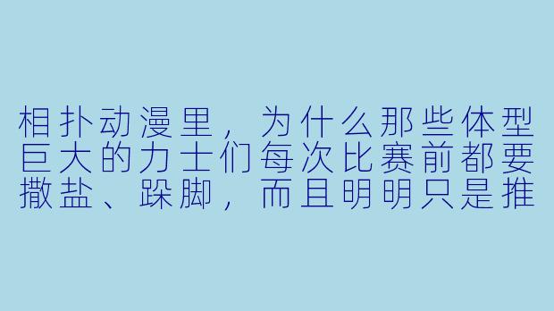 相扑动漫里,为什么那些体型巨大的力士们每次比赛前都要撒盐、跺脚,而且明明只是推搡几下,却总能把整个武道馆的地板震得嗡嗡响?这到底是体育竞技,还是某种召唤地底巨兽的古老仪式?