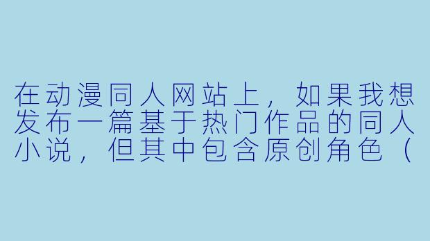 在动漫同人网站上，如果我想发布一篇基于热门作品的同人小说，但其中包含原创角X  （OC）与主角的恋爱线，并且故事结局是悲剧，这样的作品会被网站审核拒绝吗？另外，我是否可以在文末附上“付费解锁番外篇”的链接？