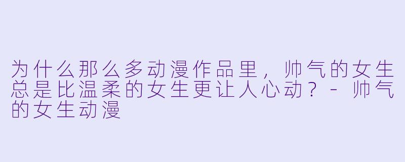 为什么那么多动漫作品里,帅气的女生总是比温柔的女生更让人心动?-帅气的女生动漫