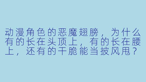 动漫角X 的恶魔翅膀,为什么有的长在头顶上,有的长在腰上,还有的干脆能当披风甩?这些设计到底有啥讲究?