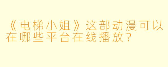 《电梯小姐》这部动漫可以在哪些平台在线播放?