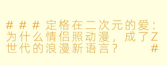 ###定格在二次元的爱:为什么情侣照动漫,成了Z世代的浪漫新语言?
###