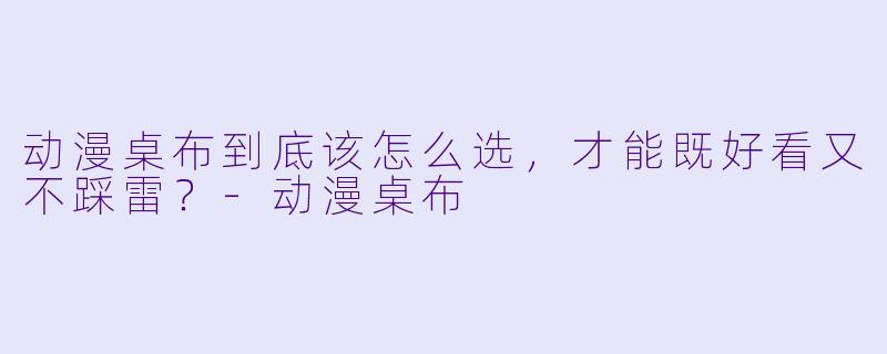 动漫桌布到底该怎么选，才能既好看又不踩雷？-动漫桌布