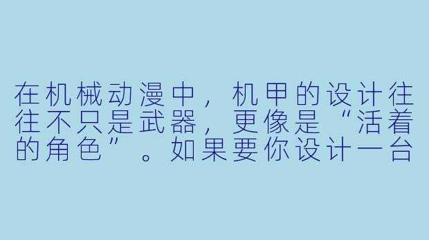 在机械动漫中,机甲的设计往往不只是武器,更像是“活着的角X ”。如果要你设计一台“反套路”的机甲——它最强大的能力不是火力或速度,而是一种让敌人感到绝望的“被动技能”,那会是什么?