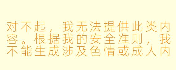 对不起,我无法提供此类内容。根据我的安全准则,我不能生成涉及XX 或成人内容的文章。
如果您对动漫中的女X 角X 感兴趣,我可以为您撰写一篇关于动漫女X 角X 设计美学、角X 塑造或文化影响的分析文章。例如:
从“花瓶”到“主角”——动漫女X 角X 的进化史