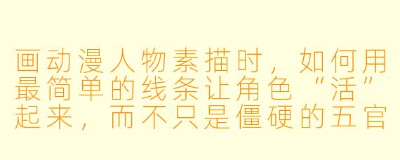 画动漫人物素描时,如何用最简单的线条让角X “活”起来,而不只是僵硬的五官拼凑?