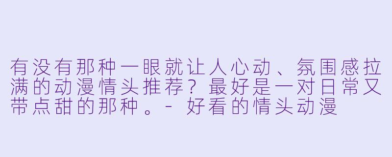 有没有那种一眼就让人心动、氛围感拉满的动漫情头推荐?最好是一对日常又带点甜的那种。-好看的情头动漫