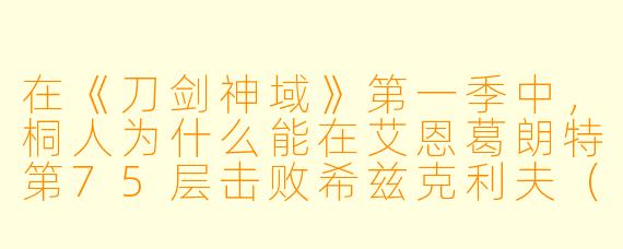 在《刀剑神域》第一季中,桐人为什么能在艾恩葛朗特第75层击败希兹克利夫(茅场晶彦),而在此之前几乎没人能伤到他?