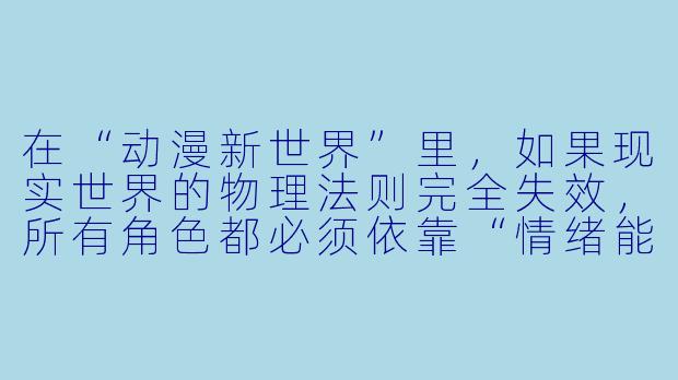在“动漫新世界”里，如果现实世界的物理法则完全失效，所有角X  都必须依靠“情绪能量”来驱动能力，那么一个原本只会画背景的普通画师，要如何在这个世界里成为最强的存在？-动漫新世界