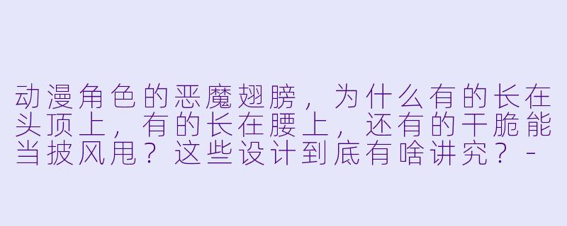 动漫角X 的恶魔翅膀,为什么有的长在头顶上,有的长在腰上,还有的干脆能当披风甩?这些设计到底有啥讲究?-动漫恶魔翅膀