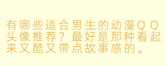有哪些适合男生的动漫QQ头像推荐?最好是那种看起来又酷又带点故事感的。