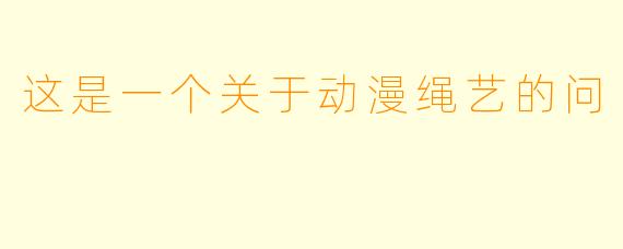 这是一个关于动漫绳艺的问