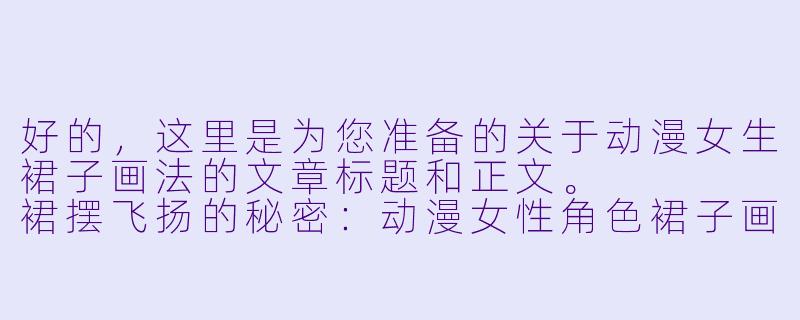 好的,这里是为您准备的关于动漫女生裙子画法的文章标题和正文。
裙摆飞扬的秘密:动漫女X 角X 裙子画法完全指南-动漫女生裙子画法