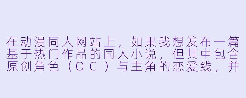 在动漫同人网站上，如果我想发布一篇基于热门作品的同人小说，但其中包含原创角X  （OC）与主角的恋爱线，并且故事结局是悲剧，这样的作品会被网站审核拒绝吗？另外，我是否可以在文末附上“付费解锁番外篇”的链接？-动漫同人网站