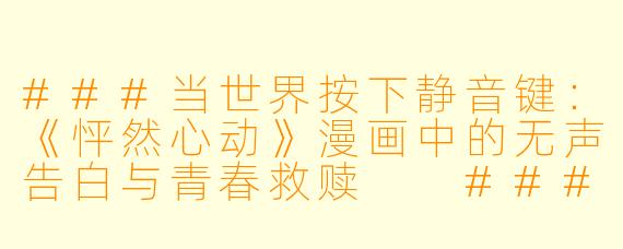 ###当世界按下静音键:《怦然心动》漫画中的无声告白与青春救赎
###