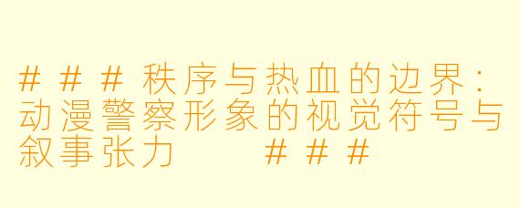 ###秩序与热血的边界：动漫警察形象的视觉符号与叙事张力

###
