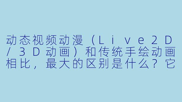 动态视频动漫（Live2D/3D动画）和传统手绘动画相比，最大的区别是什么？它为什么能让角X  “活”起来？