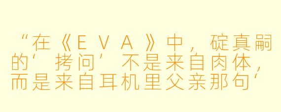 “在《EVA》中，碇真嗣的‘拷问’不是来自肉体，而是来自耳机里父亲那句‘站起来，真嗣’。为什么这种精神压迫比任何刑具都更让人窒息？”