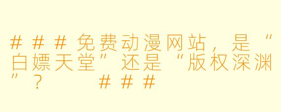 ###免费动漫网站,是“白X 天堂”还是“版权深渊”?
###