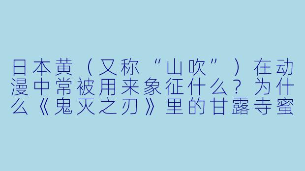 日本黄(又称“山吹”)在动漫中常被用来象征什么?为什么《鬼灭之刃》里的甘露寺蜜璃和《咒术回战》里的钉崎野蔷薇都带有XX 元素?