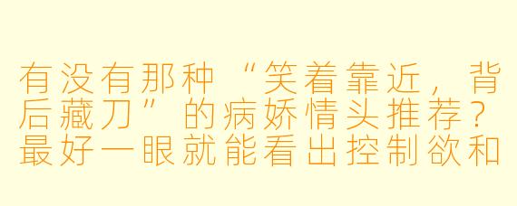 有没有那种“笑着靠近,背后藏刀”的病娇情头推荐?最好一眼就能看出控制欲和占有欲爆棚的那种。